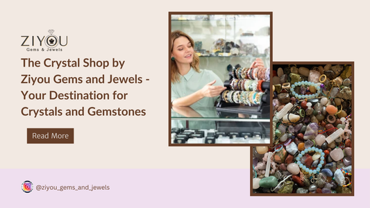 The Crystal Shop by Ziyou Gems and Jewels - Your Destination for Crystals and Gemstones